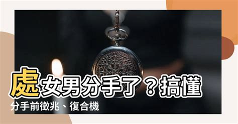 處女男 決定分手|處女男提分手會回頭嗎？深入分析處女座男性的情感變化